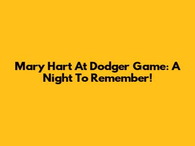 Mary Hart At Dodger Game: A Night To Remember!