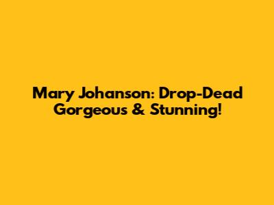 Mary Johanson: Drop-Dead Gorgeous & Stunning!