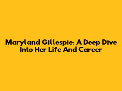 Maryland Gillespie: A Deep Dive Into Her Life And Career