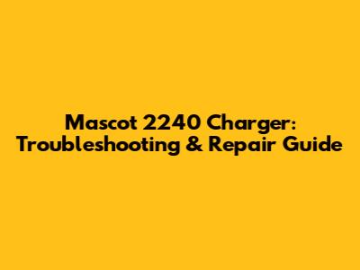 Mascot 2240 Charger: Troubleshooting & Repair Guide