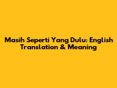 Masih Seperti Yang Dulu: English Translation & Meaning