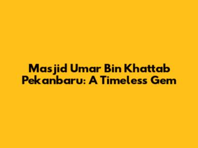 Masjid Umar Bin Khattab Pekanbaru: A Timeless Gem