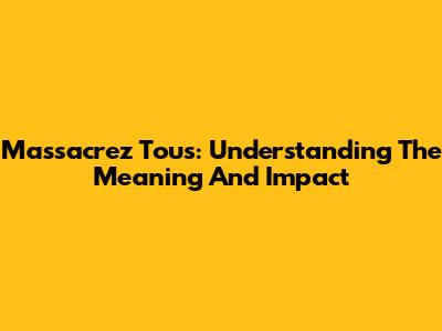 Massacrez Tous: Understanding The Meaning And Impact