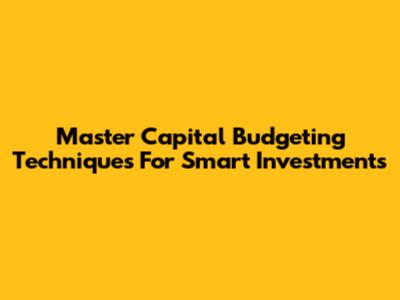Master Capital Budgeting Techniques For Smart Investments