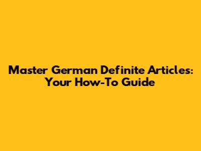 Master German Definite Articles: Your How-To Guide