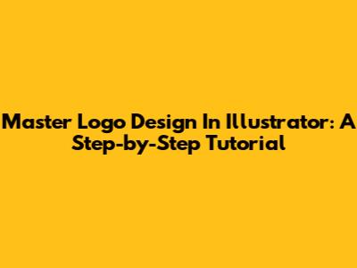 Master Logo Design In Illustrator: A Step-by-Step Tutorial