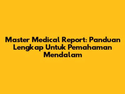Master Medical Report: Panduan Lengkap Untuk Pemahaman Mendalam