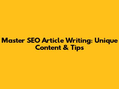 Master SEO Article Writing: Unique Content & Tips
