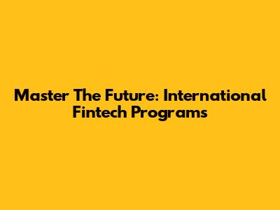 Master The Future: International Fintech Programs
