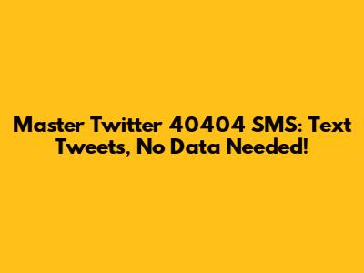 Master Twitter 40404 SMS: Text Tweets, No Data Needed!