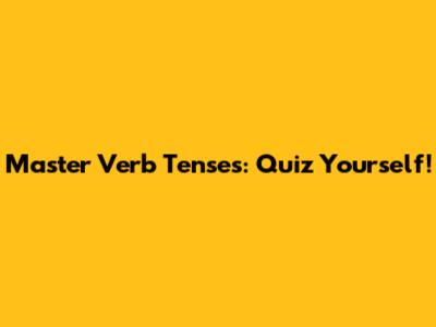 Master Verb Tenses: Quiz Yourself!