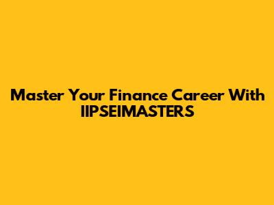 Master Your Finance Career With IIPSEIMASTERS