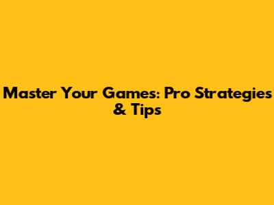 Master Your Games: Pro Strategies & Tips