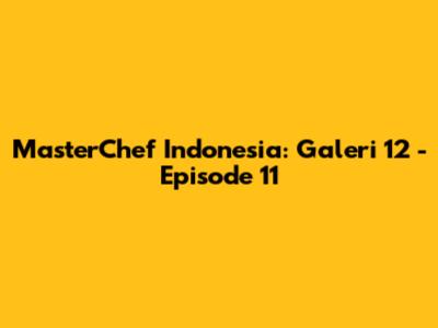 MasterChef Indonesia: Galeri 12 - Episode 11