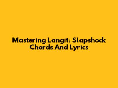 Mastering 'Langit': Slapshock Chords And Lyrics