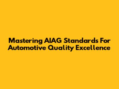 Mastering AIAG Standards For Automotive Quality Excellence