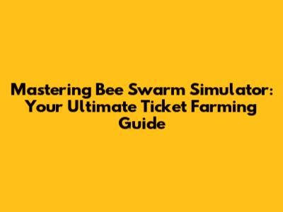 Mastering Bee Swarm Simulator: Your Ultimate Ticket Farming Guide