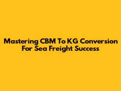 Mastering CBM To KG Conversion For Sea Freight Success