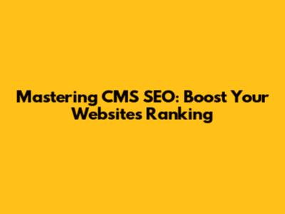 Mastering CMS SEO: Boost Your Website's Ranking