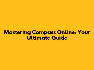 Mastering Compass Online: Your Ultimate Guide