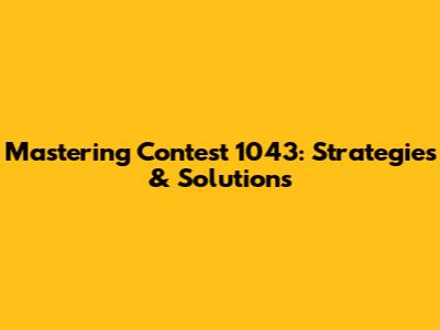 Mastering Contest 1043: Strategies & Solutions