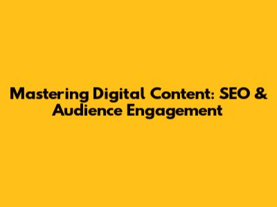 Mastering Digital Content: SEO & Audience Engagement