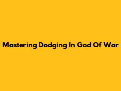Mastering Dodging In God Of War