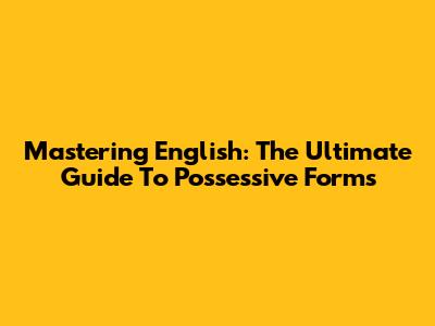 Mastering English: The Ultimate Guide To Possessive Forms
