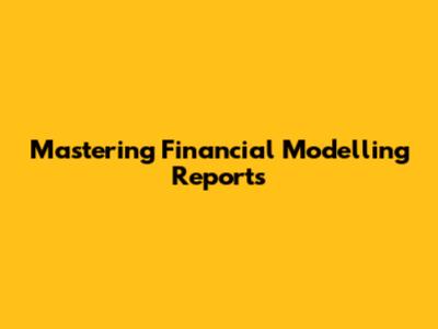 Mastering Financial Modelling Reports