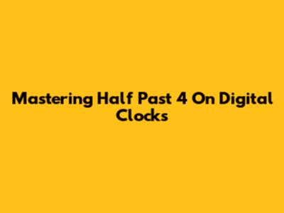 Mastering Half Past 4 On Digital Clocks