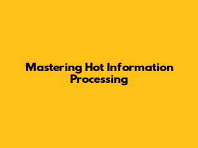 Mastering Hot Information Processing
