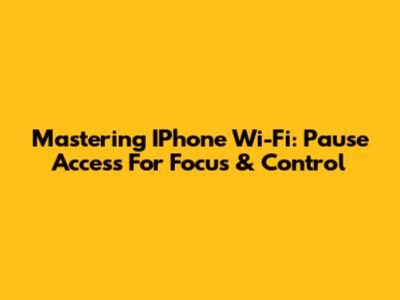 Mastering IPhone Wi-Fi: Pause Access For Focus & Control