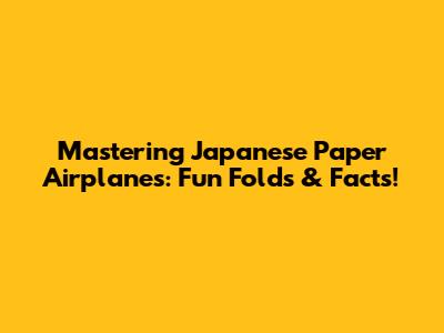 Mastering Japanese Paper Airplanes: Fun Folds & Facts!