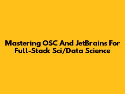 Mastering OSC And JetBrains For Full-Stack Sci/Data Science