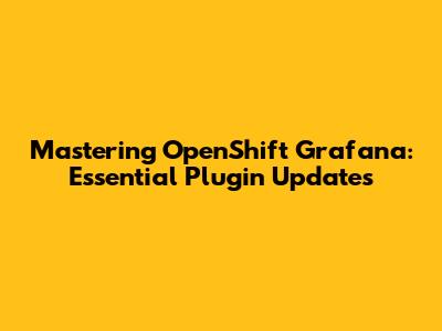 Mastering OpenShift Grafana: Essential Plugin Updates