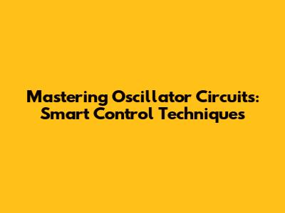 Mastering Oscillator Circuits: Smart Control Techniques