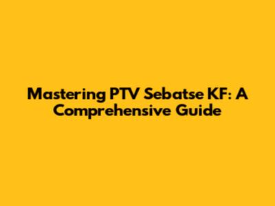 Mastering PTV Sebatse KF: A Comprehensive Guide