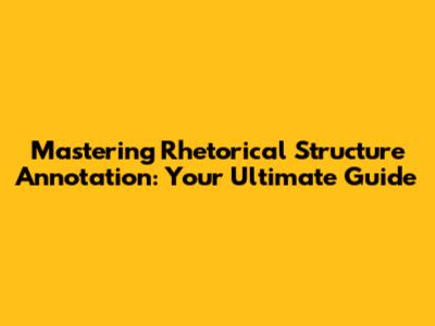 Mastering Rhetorical Structure Annotation: Your Ultimate Guide