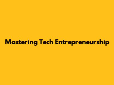 Mastering Tech Entrepreneurship