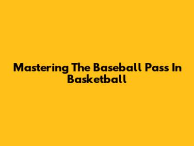 Mastering The Baseball Pass In Basketball