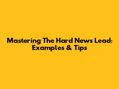 Mastering The Hard News Lead: Examples & Tips