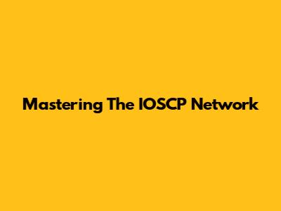Mastering The IOSCP Network