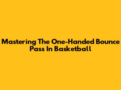 Mastering The One-Handed Bounce Pass In Basketball