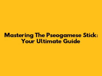 Mastering The Pseogamese Stick: Your Ultimate Guide