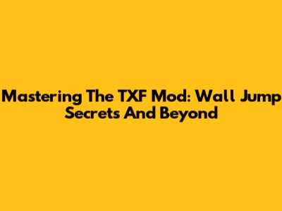 Mastering The TXF Mod: Wall Jump Secrets And Beyond