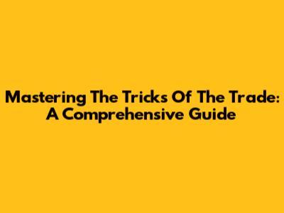 Mastering The Tricks Of The Trade: A Comprehensive Guide