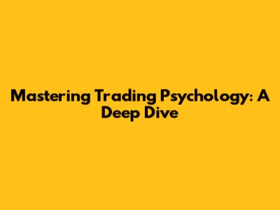 Mastering Trading Psychology: A Deep Dive