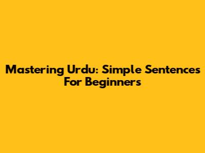 Mastering Urdu: Simple Sentences For Beginners