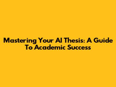 Mastering Your AI Thesis: A Guide To Academic Success