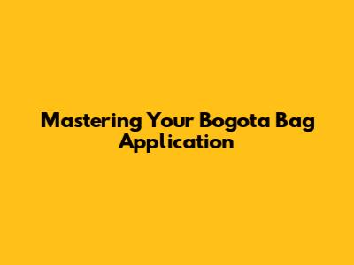 Mastering Your Bogota Bag Application